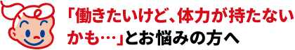 「働きたいけど、体力が持たないかも…」とお悩みの方へ